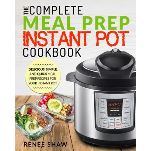 Meal Prep Instant Pot Cookbook: The Complete Meal Prep Instant Pot Cookbook Delicious, Simple, and Quick Meal Prep Recipes for Your Instant Pot - Paperback