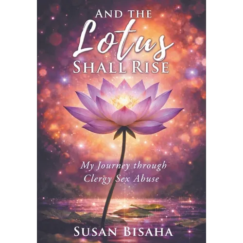 And the Lotus Shall Rise: My Journey Through Clergy Sex Abuse - Hardcover