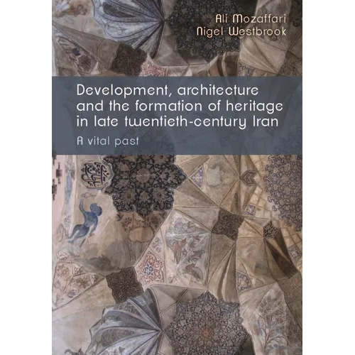 Development, Architecture, and the Formation of Heritage in Late Twentieth-Century Iran: A Vital Past - Paperback