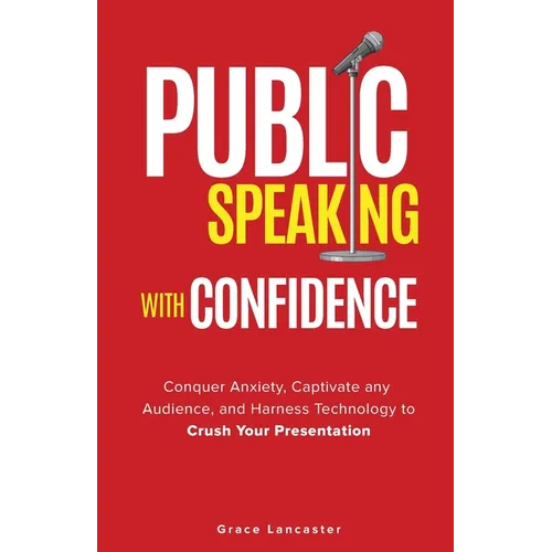 Public Speaking with Confidence: Conquer Anxiety, Captivate any Audience, and Harness Technology to Crush Your Presentation - Paperback