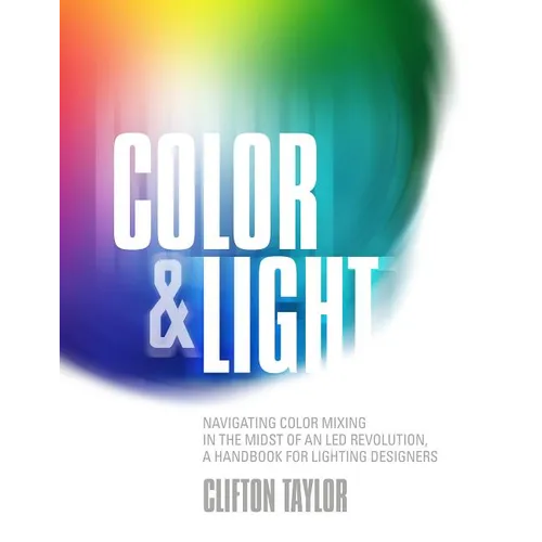 Color & Light: Navigating Color Mixing in the Midst of an Led Revolution, a Handbook for Lighting Designers - Paperback