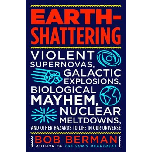 Earth-Shattering: Violent Supernovas, Galactic Explosions, Biological Mayhem, Nuclear Meltdowns, and Other Hazards to Life in Our Univer - Hardcover