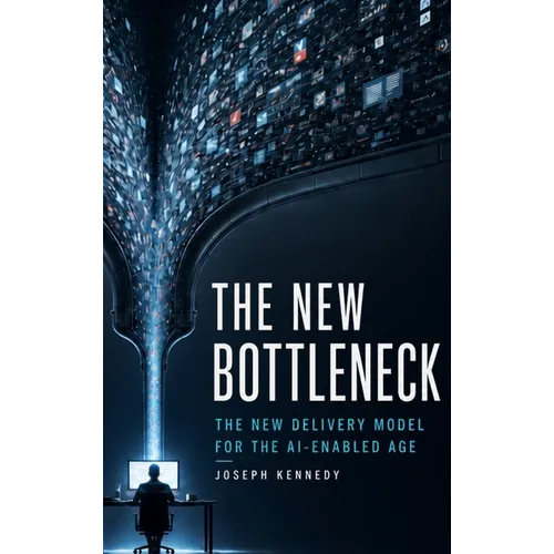 The New Bottleneck: The New Delivery Model for the AI-Enabled Age - Hardcover