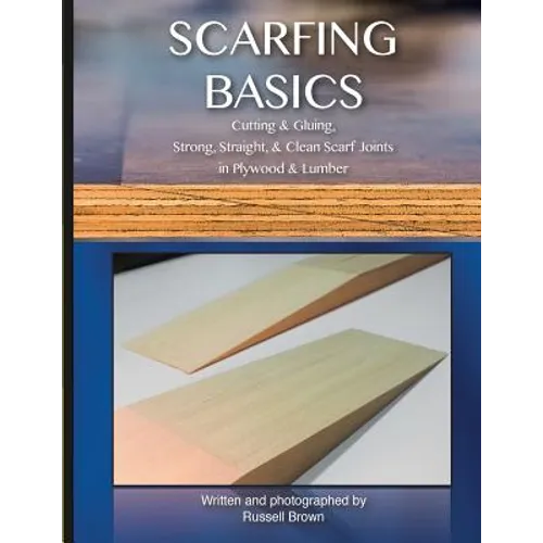 Scarfing Basics: Cutting & Gluing, Strong, Straight, & Clean Scarf Joints in Plywood & Lumber - Paperback