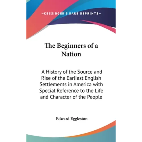 The Beginners of a Nation: A History of the Source and Rise of the Earliest English Settlements in America with Special Reference to the Life and - Hardcover