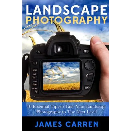 Landscape Photography: 10 Essential Tips To Take Your Landscape Photography To The Next Level - Paperback