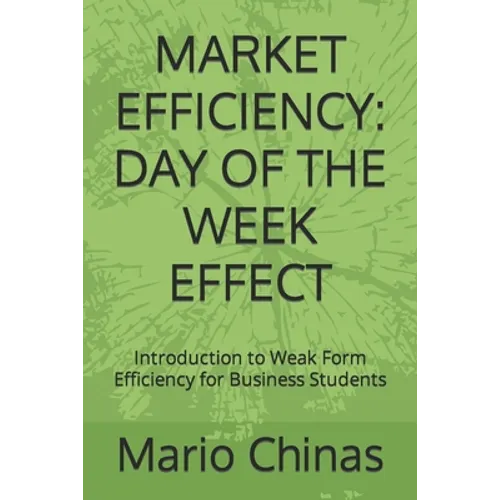 Market Efficiency: DAY OF THE WEEK EFFECT: Introduction to Weak Form Efficiency for Business Students - Paperback