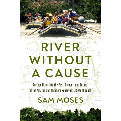 River Without a Cause: An Expedition Through the Past, Present and Future of Theodore Roosevelt's River of Doubt - Hardcover