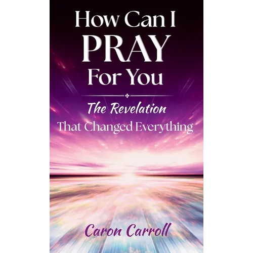 How Can I Pray for You: The Revelation that Changed Everything - Hardcover