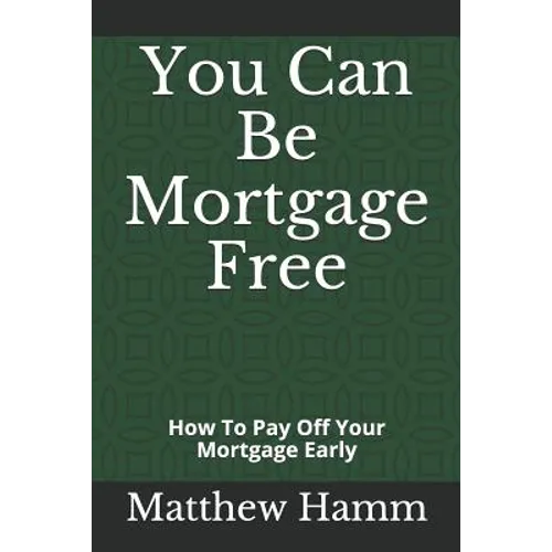 You Can Be Mortgage Free: How To Pay Off Your Mortgage Early - Paperback