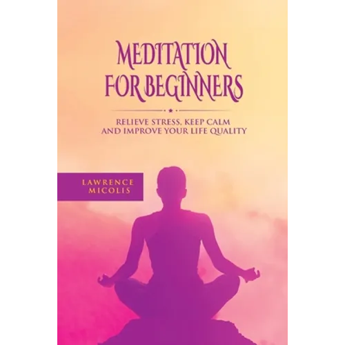 Meditation For Beginners: Relieve Stress, Keep Calm and Improve Your Life Quality