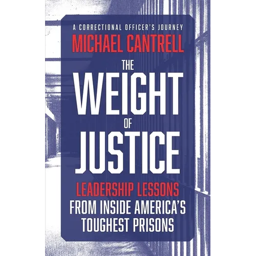 The Weight of Justice: Leadership Lessons from Inside America's Toughest Prisons: A Correctional Officer's Journey - Paperback