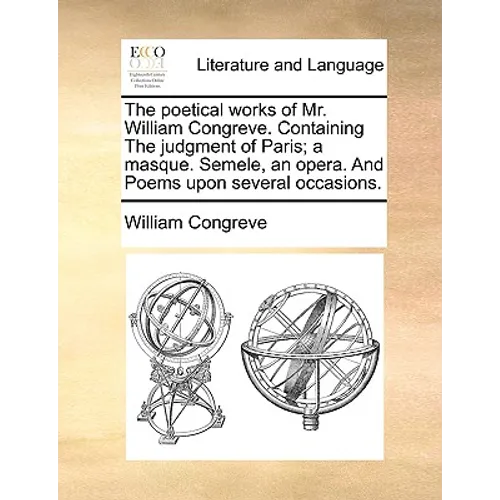 The Poetical Works of Mr. William Congreve. Containing the Judgment of Paris; A Masque. Semele, an Opera. and Poems Upon Several Occasions. - Paperback
