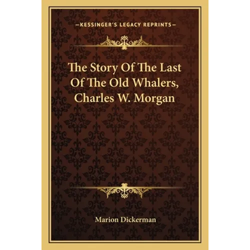 The Story Of The Last Of The Old Whalers, Charles W. Morgan - Paperback
