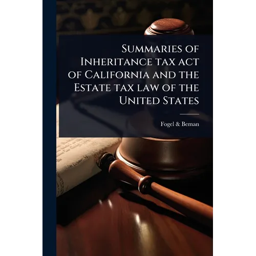 Summaries of Inheritance tax act of California and the Estate tax law of the United States - Paperback