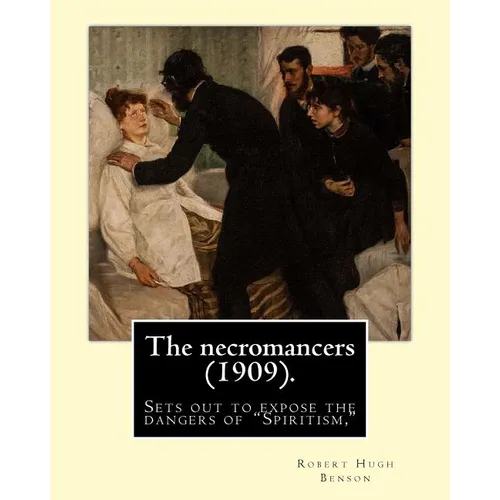 The necromancers (1909). By: Robert Hugh Benson: In THE NECROMANCERS Robert Hugh Benson sets out to expose the dangers of 