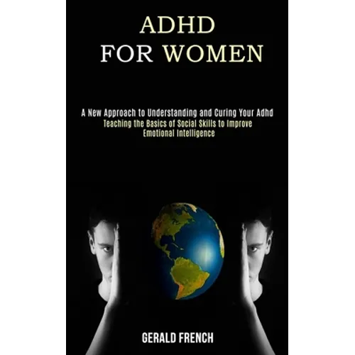Adhd for Women: A New Approach to Understanding and Curing Your Adhd (Teaching the Basics of Social Skills to Improve Emotional Intelligence) - Paperback
