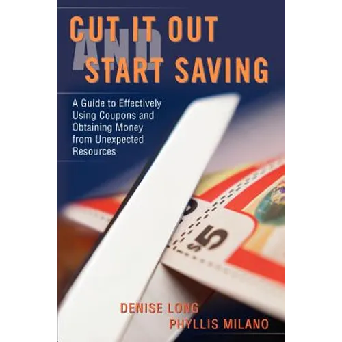 Cut it Out and Start Saving: A Guide to Effectively Using Coupons and Obtaining Money from Unexpected Resources - Paperback