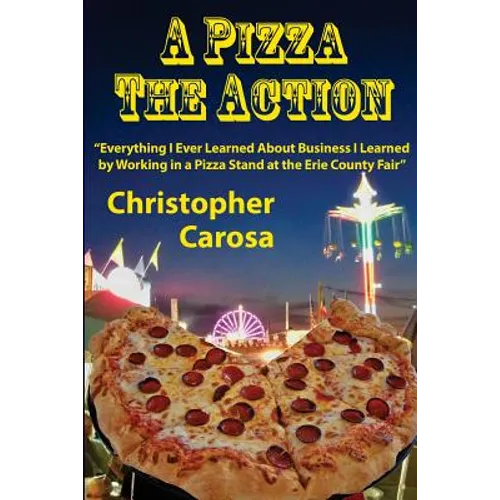 A Pizza The Action: Everything I Ever Learned About Business I Learned by Working in a Pizza Stand at the Erie County Fair - Paperback