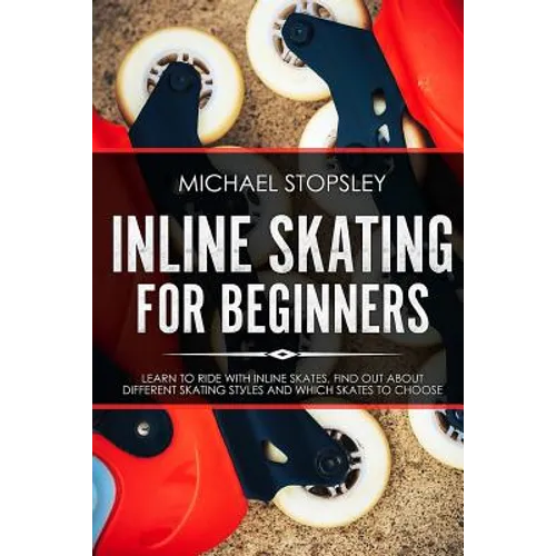 Inline Skating For Beginners: Learn to Ride with Inline Skates, Find Out About Different Skating Styles and Which Skates to Choose - Paperback