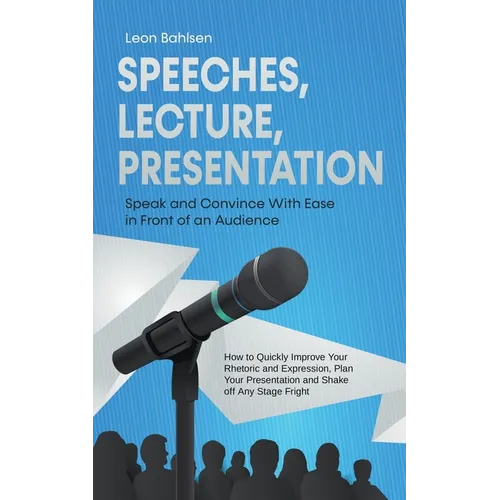 Speeches, Lecture, Presentation: Speak and Convince With Ease in Front of an Audience - How to Quickly Improve Your Rhetoric and Expression, Plan Your - Paperback