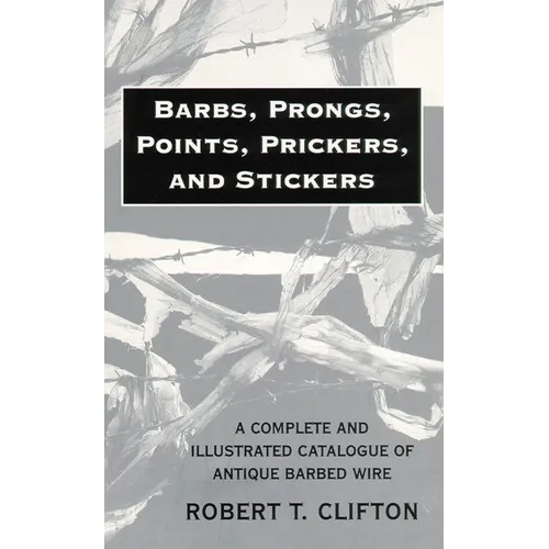 Barbs, Prongs, Points, Prickers, and Stickers: A Complete and Illustrated Catalogue of Antique Barbed Wire - Paperback
