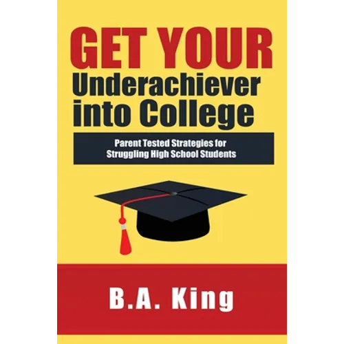 Get Your Underachiever into College: Parent Tested Strategies for Struggling High School Students - Paperback