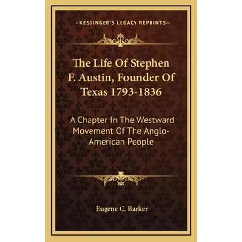 The Life Of Stephen F. Austin, Founder Of Texas 1793-1836: A Chapter In The Westward Movement Of The Anglo-American People - Hardcover