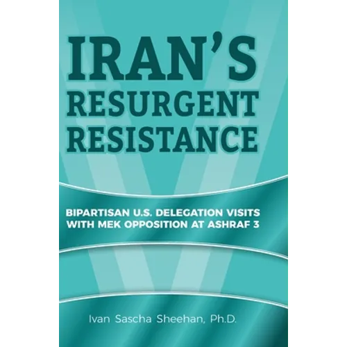 Iran's Resurgent Resistance: Bipartisan U.S. Delegation Visits with MEK Opposition at Ashraf 3 - Hardcover