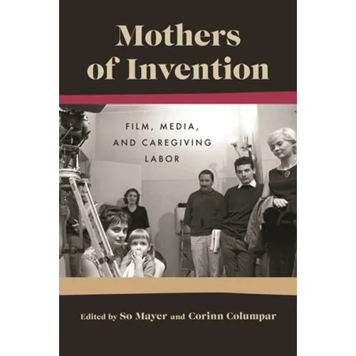 Mothers of Invention: Film, Media, and Caregiving Labor - Hardcover