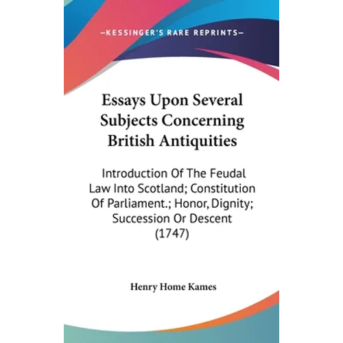 Essays Upon Several Subjects Concerning British Antiquities: Introduction Of The Feudal Law Into Scotland; Constitution Of Parliament.; Honor, Dignity