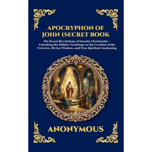 Apocryphon of John (Secret Book of John): The Secret Revelations of Gnostic Christianity - Unlocking the Hidden Teachings on the Creation of the Unive - Hardcover