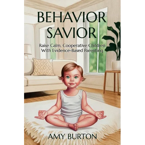 Behavior Savior: Raise Calm, Cooperative Children with Evidence-Based Parenting - Hardcover