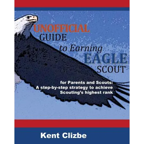 Unofficial Guide to Earning Eagle Scout: for Parents and Scouts: A step-by-step strategy to achieve Scouting's highest rank - Paperback