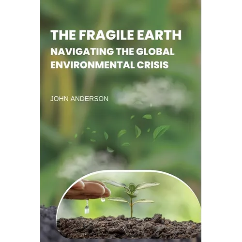 The Fragile Earth Navigating the Global Environmental Crisis - Paperback