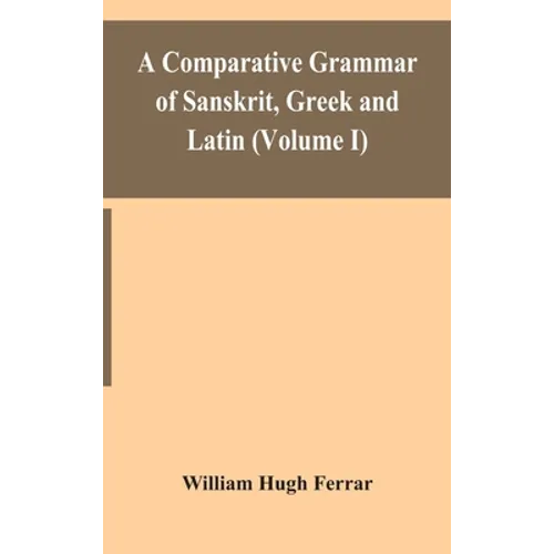 A Comparative Grammar Of Sanskrit, Greek And Latin (Volume I) - Hardcover