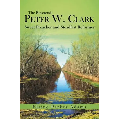 The Reverend Peter W. Clark: Sweet Preacher and Steadfast Reformer - Paperback