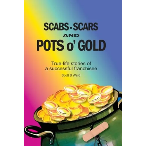 Scabs, Scars and Pots O'Gold: True-Life Stories of a Successful Franchisee - Paperback