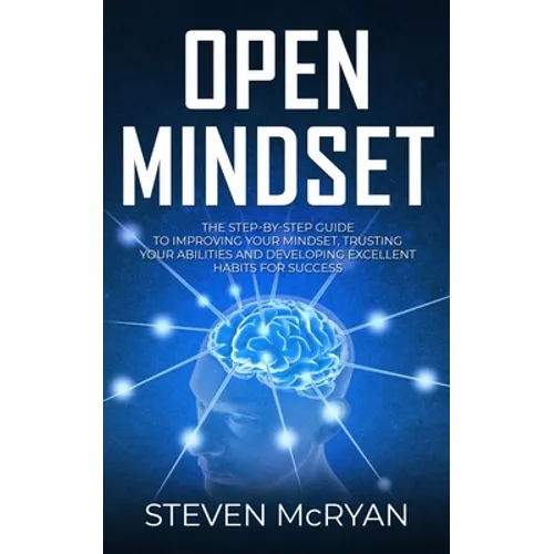 Open Mindset: The Step-By-Step Guide to Improving Your Mindset, Trusting Your Abilities and Developing Excellent Habits for Success - Paperback