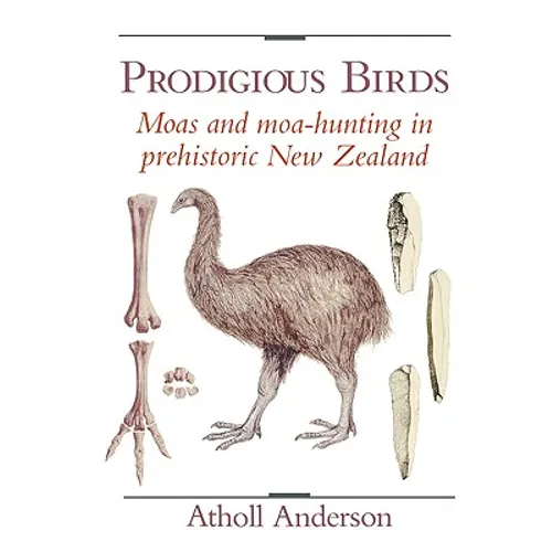 Prodigious Birds: Moas and Moa-Hunting in New Zealand - Paperback