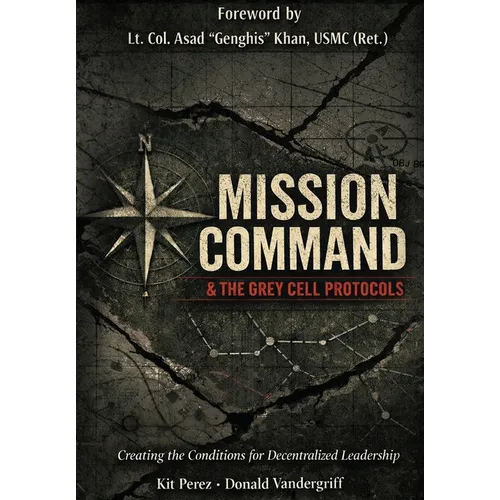 Mission Command and the Grey Cell Protocols: Creating the Necessary Conditions for Decentralized Leadership - Hardcover