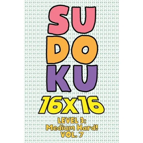 Sudoku 16 x 16 Level 3: Medium Hard! Vol. 7: Play 16x16 Grid Sudoku Medium Hard Level Volumes 1-40 Solve Number Puzzles Become A Sudoku Expert On The - Paperback