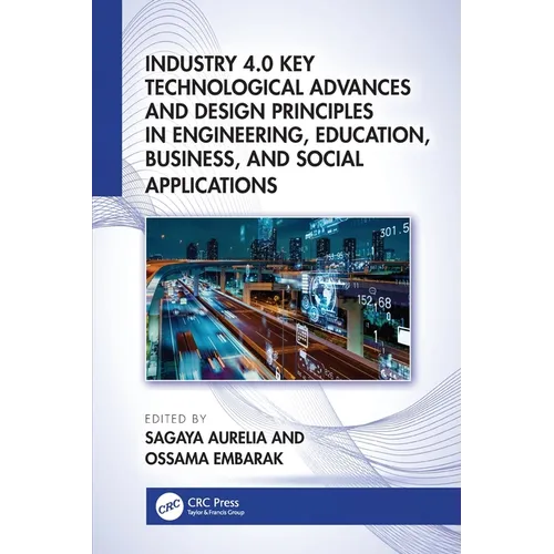 Industry 4.0 Key Technological Advances and Design Principles in Engineering, Education, Business, and Social Applications - Paperback