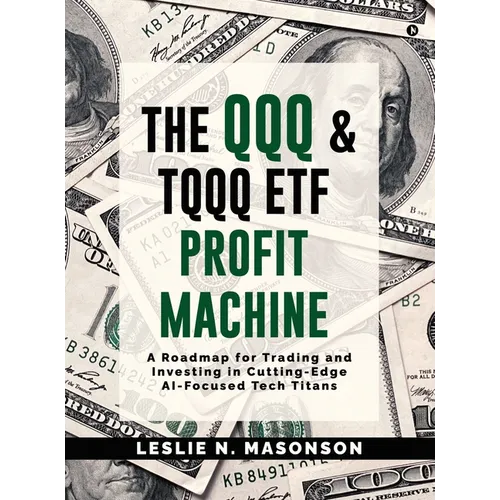 The QQQ and TQQQ ETF Profit Machine: A Roadmap for Trading and Investing in Cutting-Edge AI-Focused Tech Titans - Hardcover