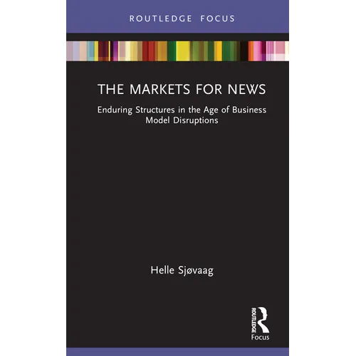 The Markets for News: Enduring Structures in the Age of Business Model Disruptions - Hardcover