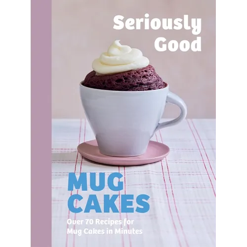 Seriously Good Mug Cakes: Over 70 Recipes for Mug Cakes in Minutes - Hardcover