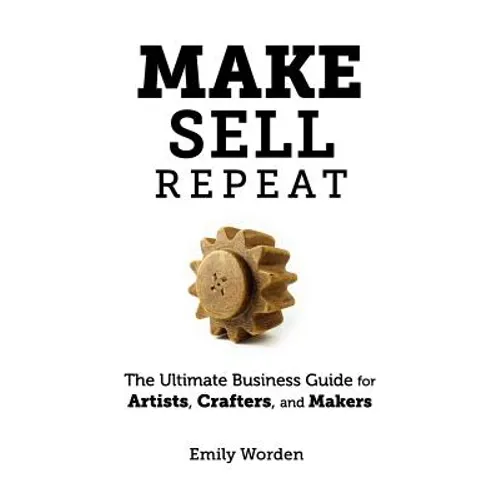 Make. Sell. Repeat.: The Ultimate Business Guide for Artists, Crafters, and Makers - Paperback