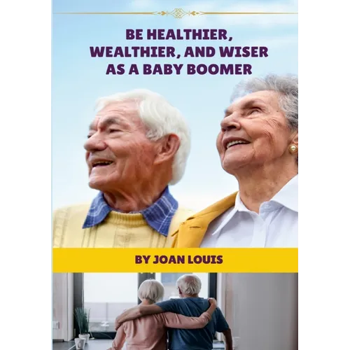 Be Healthier, Wealthier, And Wiser As A Baby Boomer - Paperback