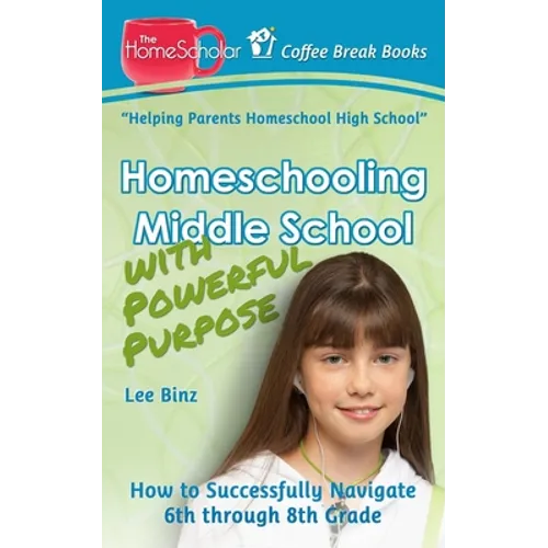 Homeschooling Middle School with Powerful Purpose: How to Successfully Navigate 6th through 8th Grade - Paperback