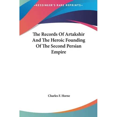 The Records Of Artakshir And The Heroic Founding Of The Second Persian Empire - Hardcover